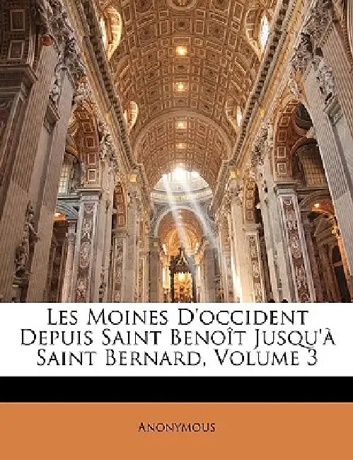 Les Moines D'occident Depuis Saint Benoît Jusqu'à Saint Bernard; Volume 3 by Anonymous