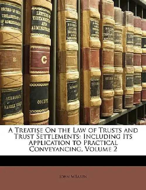A Treatise On the Law of Trusts and Trust Settlements: Including Its Application to Practical Conveyancing; Volume 2 by John M'Laren