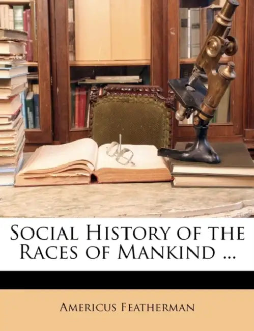 Social History of the Races of Mankind ... by Americus Featherman