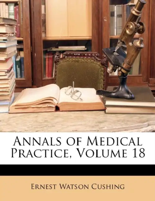 Annals of Medical Practice; Volume 18 by Ernest Watson Cushing
