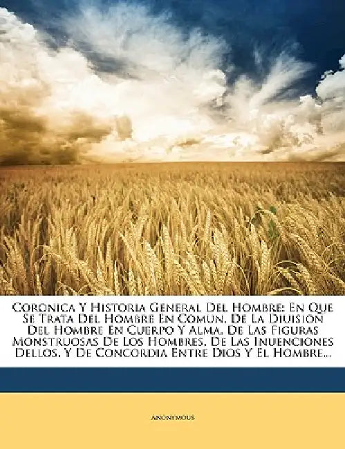 Coronica Y Historia General Del Hombre: En Que Se Trata Del Hombre En Comun, De La Diuision Del Hombre En Cuerpo Y Alma, De Las Figuras Monstruosas De by Anonymous