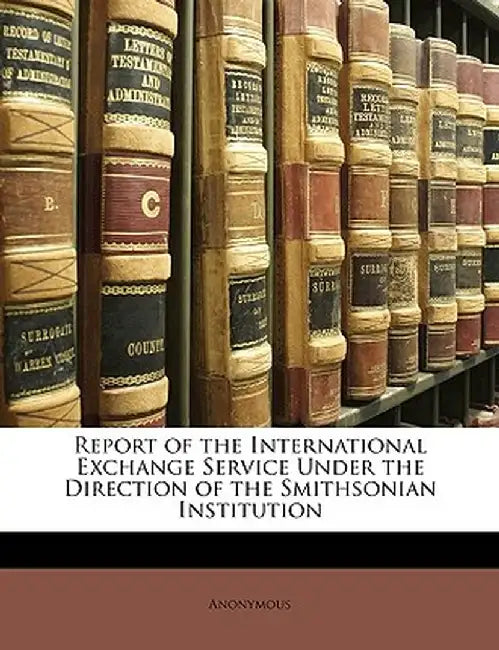 Report of the International Exchange Service Under the Direction of the Smithsonian Institution by Anonymous