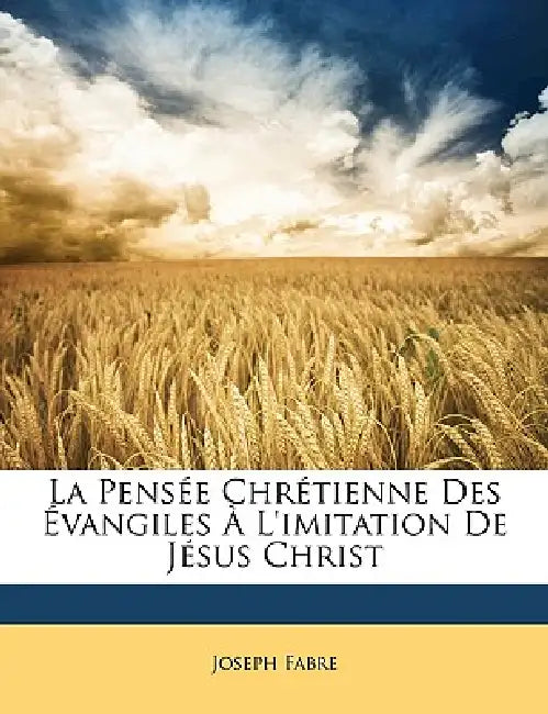 La Pensée Chrétienne Des Évangiles À L'imitation De Jésus Christ by Joseph Fabre