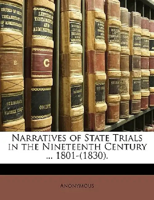 Narratives of State Trials in the Nineteenth Century ... 1801-(1830) by Anonymous
