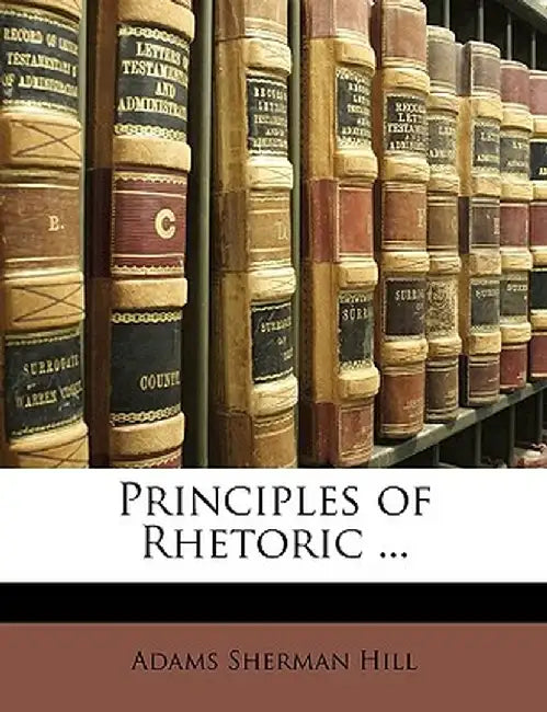 Principles of Rhetoric ... by Adams Sherman Hill