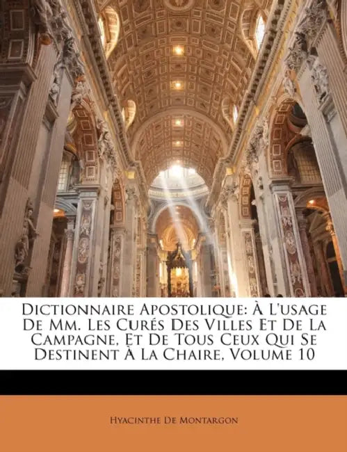 Dictionnaire Apostolique: À L'usage De Mm. Les Curés Des Villes Et De La Campagne, Et De Tous Ceux Qui Se Destinent À La Chaire; Volume 10 by Hyacinthe De Montargon