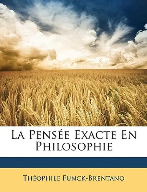 La Pense Exacte En Philosophie by Theophile Funck-Brentano