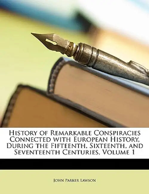 History of Remarkable Conspiracies Connected with European History, During the Fifteenth, Sixteenth, and Seventeenth Centuries, Volume 1 by John Parker Lawson