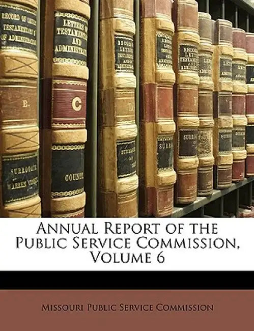 Annual Report of the Public Service Commission, Volume 6 by Publ Missouri Public Service Commission