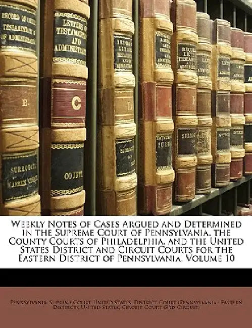 Weekly Notes of Cases Argued and Determined in the Supreme Court of Pennsylvania, the County Courts of Philadelphia, and the United States District an by Pennsylvania Supreme Court, United States District Court (Pennsylva, United States Circuit Court (3rd Circui
