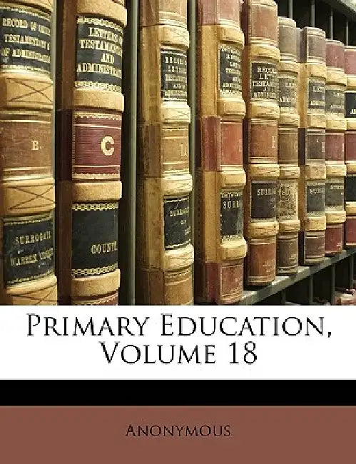 Primary Education; Volume 18 by Anonymous