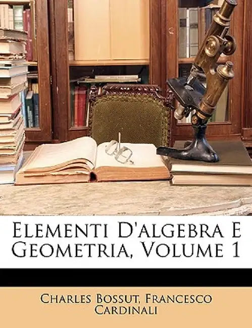 Elementi D'Algebra E Geometria, Volume 1 by Charles Bossut