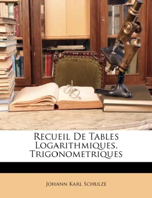 Recueil De Tables Logarithmiques, Trigonometriques by Johann Karl Schulze