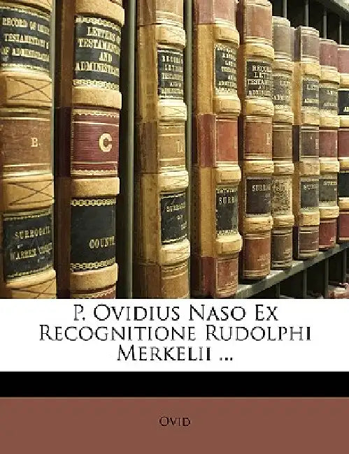 P. Ovidius Naso Ex Recognitione Rudolphi Merkelii ... by Ovid
