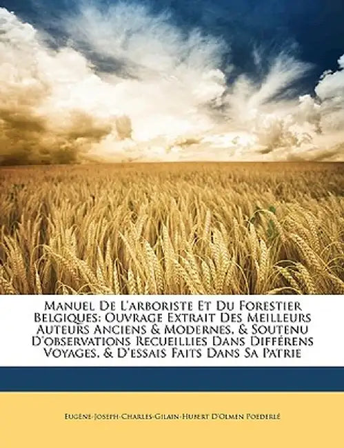 Manuel de L'Arboriste Et Du Forestier Belgiques: Ouvrage Extrait Des Meilleurs Auteurs Anciens & Modernes, & Soutenu D'Observations Recueillies Dans D by Eugne-Joseph-Charles-Gilain Poederl