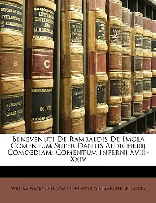 Benevenuti De Rambaldis De Imola Comentum Super Dantis Aldigherij Comoediam: Comentum Inferni Xviii-Xxiv by William Warren Vernon, William Warren Benvenutus, James Philip Lacaita