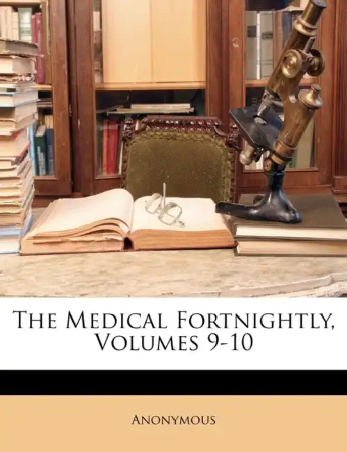 The Medical Fortnightly, Volumes 9-10 by Anonymous