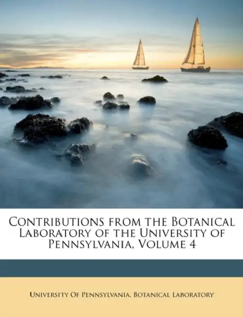 Contributions from the Botanical Laboratory of the University of Pennsylvania, Volume 4 by University of Pennsylvania Botanical La