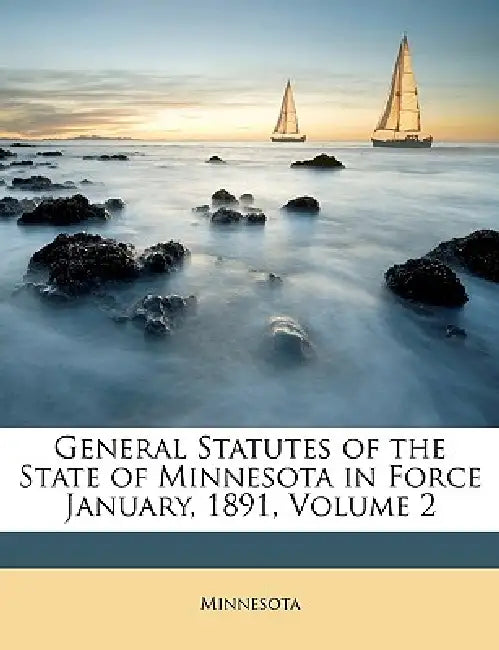 General Statutes of the State of Minnesota in Force January, 1891; Volume 2 by Minnesota Minnesota