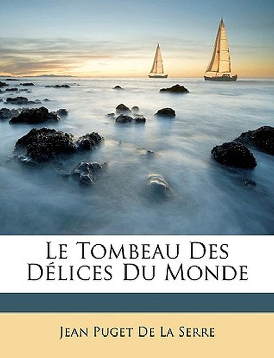 Le Tombeau Des Delices Du Monde by Jean Puget De La Serre
