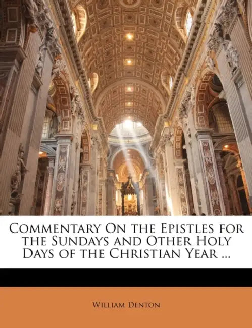 Commentary On the Epistles for the Sundays and Other Holy Days of the Christian Year by William Denton