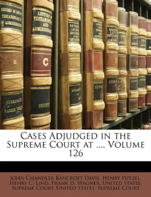 Cases Adjudged in the Supreme Court at ..., Volume 126 by United States Supreme Court
