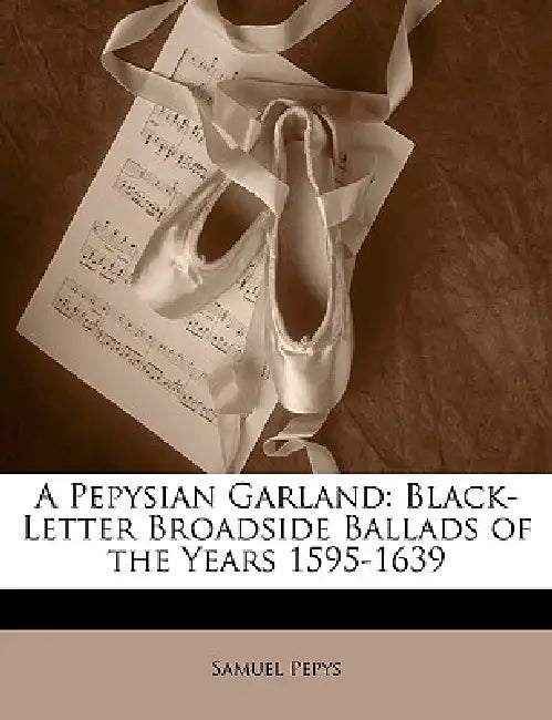 A Pepysian Garland: Black-Letter Broadside Ballads of the Years 1595-1639 by Samuel Pepys