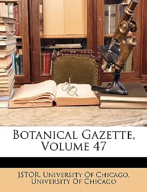 Botanical Gazette; Volume 47 by University of Chicago