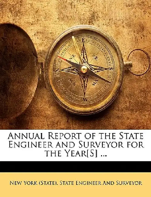Annual Report of the State Engineer and Surveyor for the Year[S] ... by New York (State) State Engineer and Sur