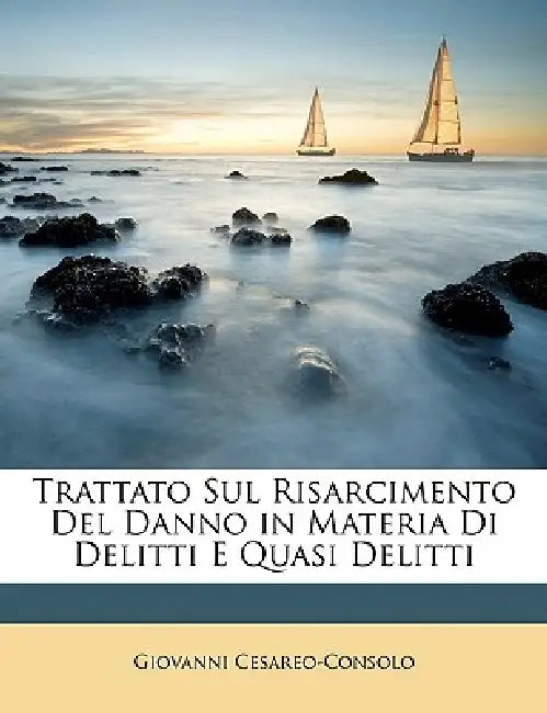 Trattato Sul Risarcimento Del Danno in Materia Di Delitti E Quasi Delitti by Giovanni Cesareo-Consolo