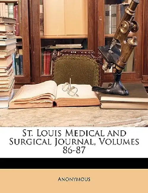 St. Louis Medical and Surgical Journal, Volumes 86-87 by Anonymous