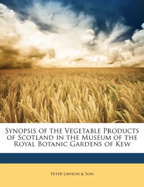Synopsis of the Vegetable Products of Scotland in the Museum of the Royal Botanic Gardens of Kew by Peter Lawson &. Son