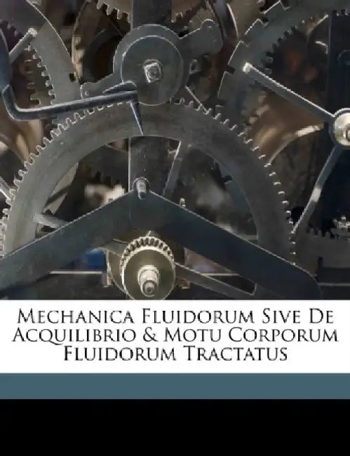 Mechanica Fluidorum Sive de Acquilibrio & Motu Corporum Fluidorum Tractatus by Anonymous