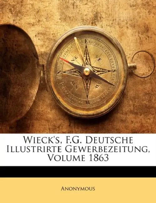 Friedrich Georg Wieck's. Deutsche Illustrirte Gewerbezeitung. by Anonymous