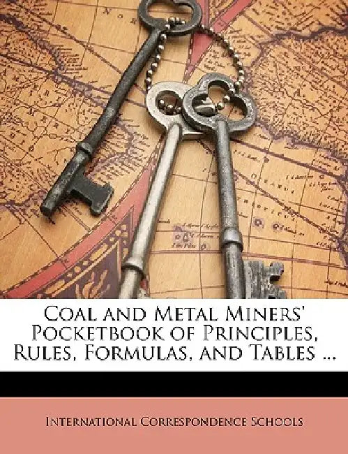 Coal and Metal Miners' Pocketbook of Principles, Rules, Formulas, and Tables by International Correspondence Schools