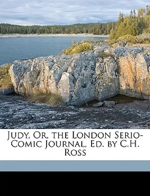 Judy, Or, the London Serio-Comic Journal, Ed. by C.H. Ross by Anonymous