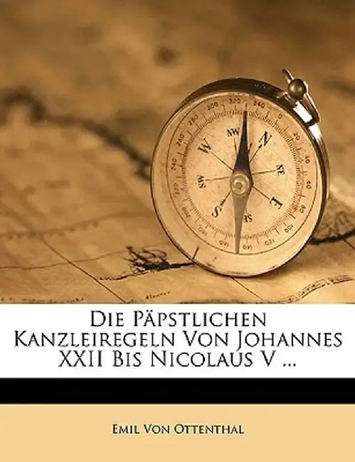Die Papstlichen Kanzleiregeln Von Johannes XXII Bis Nicolaus V ... by Emil Von Ottenthal