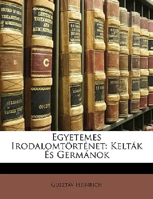 Egyetemes Irodalomtörténet: Kelták És Germánok by Gusztáv Heinrich
