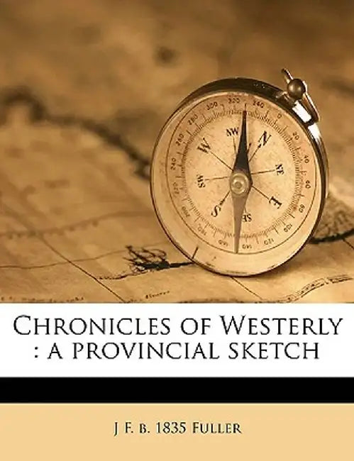 Chronicles of Westerly: A Provincial Sketch Volume 1 by J. F. B. 1835 Fuller
