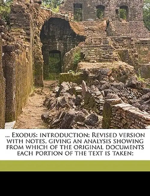 ... Exodus: Introduction; Revised Version with Notes, Giving an Analysis Showing from Which of the Original Documents Each Portion by William Henry Bennett
