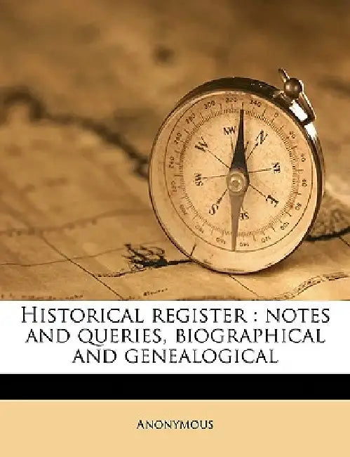 Historical Register: Notes and Queries, Biographical and Genealogical Volume V.1: no.1-v.2.: no.4 by Anonymous