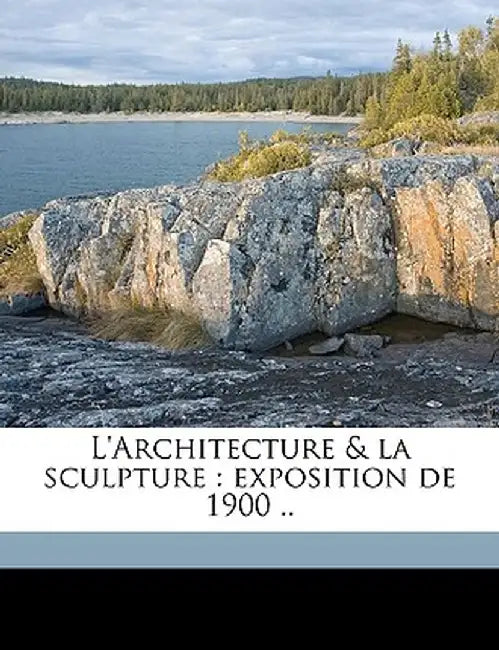 L'Architecture & La Sculpture: Exposition de 1900 .. by Anonymous