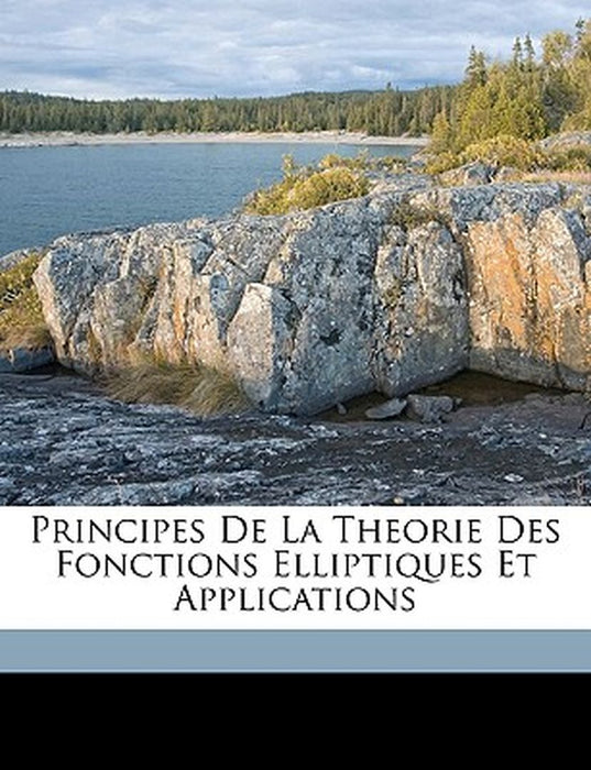 Principes de La Theorie Des Fonctions Elliptiques Et Applications by P. Appell