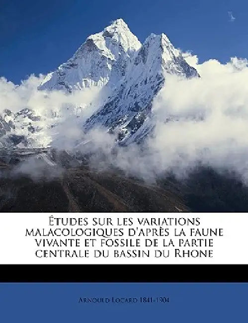 Études sur les variations malacologiques d'après la faune vivante et fossile de la partie centrale du bassin du Rhone Volume v 1 by Arnould Locard