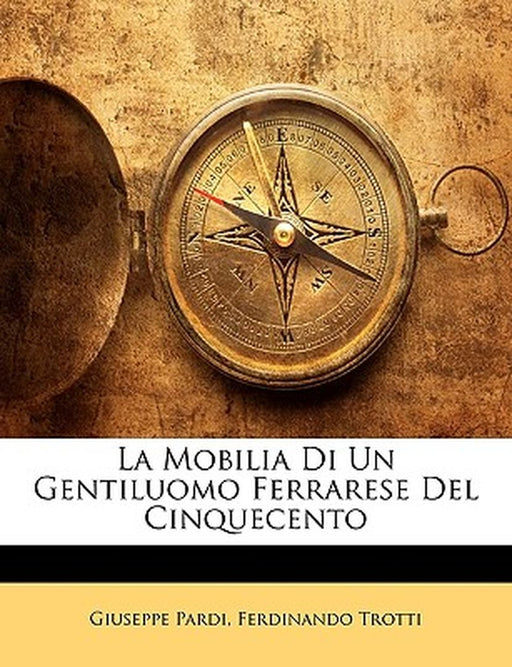 La Mobilia Di Un Gentiluomo Ferrarese del Cinquecento by Giuseppe Pardi