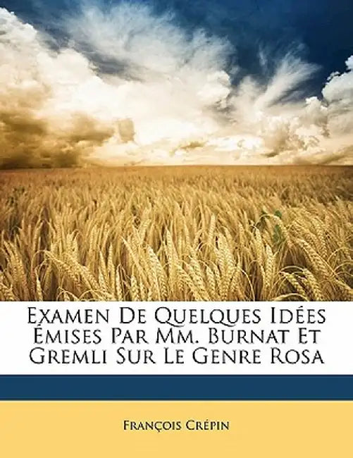 Examen de Quelques Idees Emises Par MM. Burnat Et Gremli Sur Le Genre Rosa by Francois Crepin