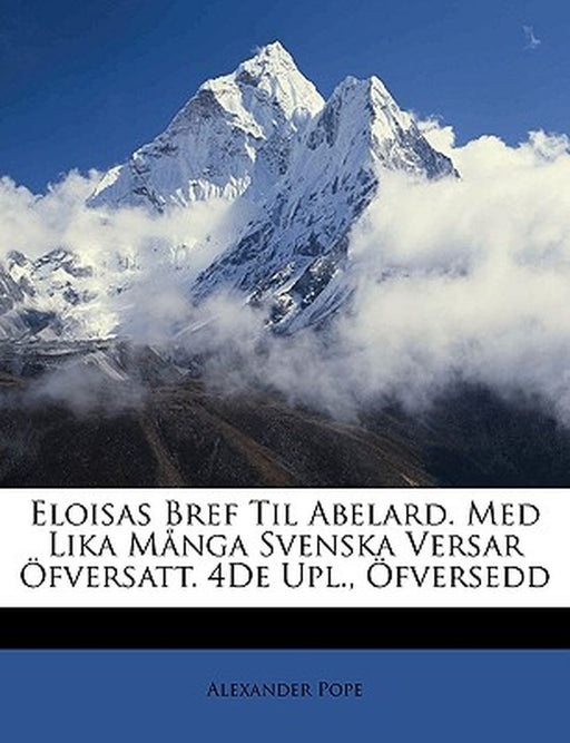 Eloisas Bref Til Abelard. Med Lika Manga Svenska Versar Ofversatt. 4de Upl., Ofversedd by Alexander Pope