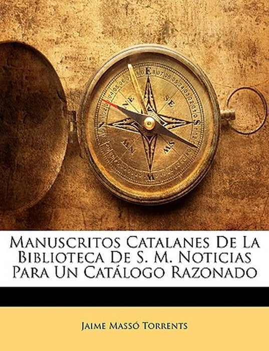 Manuscritos Catalanes de La Biblioteca de S. M. Noticias Para Un Catlogo Razonado by Jaime Mass Torrents