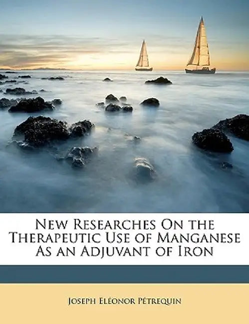 New Researches on the Therapeutic Use of Manganese as an Adjuvant of Iron by Joseph Elonor Ptrequin