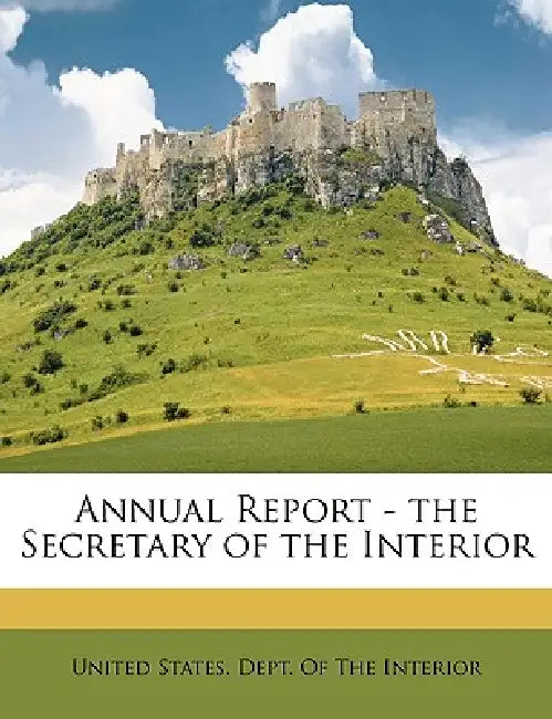Annual Report - the Secretary of the Interior by United States Dept of the Interior